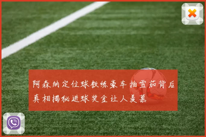 阿森纳定位球教练豪车抽雪茄背后真相揭秘进球奖金让人羡慕