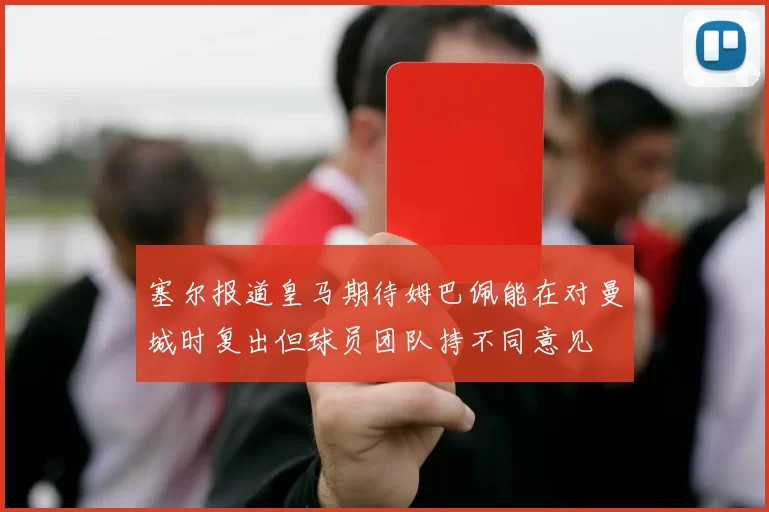 塞尔报道皇马期待姆巴佩能在对曼城时复出但球员团队持不同意见