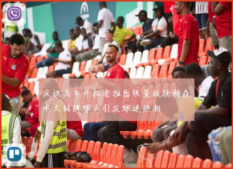 庆祝马年开拓者推出限量版杨瀚森中文铭牌球衣引发球迷热潮