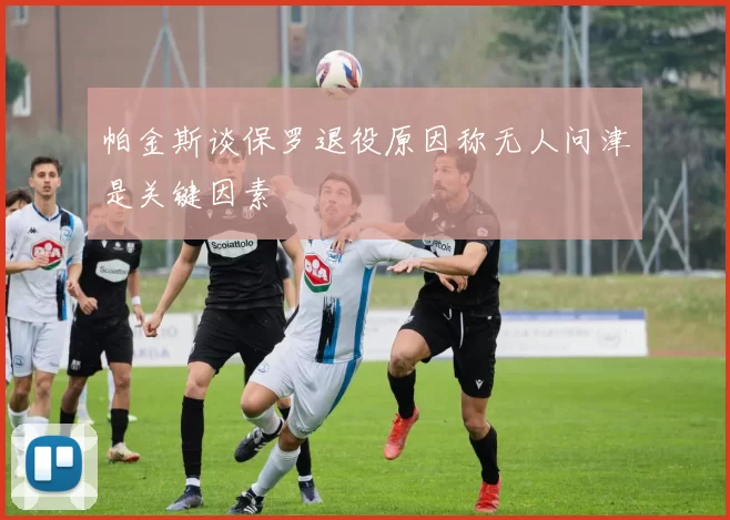帕金斯谈保罗退役原因称无人问津是关键因素