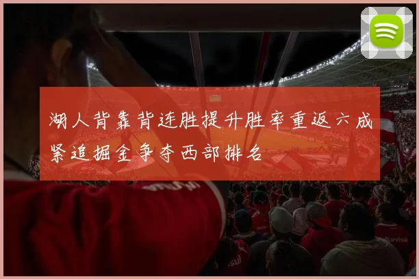 湖人背靠背连胜提升胜率重返六成紧追掘金争夺西部排名