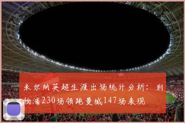 米尔纳英超生涯出场统计分析：利物浦230场领跑曼城147场表现