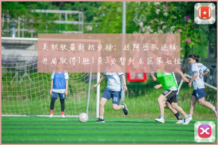 美职联最新积分榜：迈阿密队逆转开局取得1胜1负3分暂列东区第七位