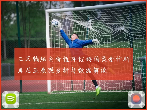 三叉戟组合价值评估姆伯莫舍什科库尼亚表现分析与数据解读