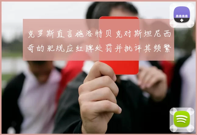克罗斯直言施洛特贝克对斯坦尼西奇的犯规应红牌处罚并批评其频繁失误