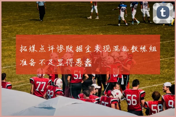 拓媒点评惨败掘金表现混乱教练组准备不足显得愚蠢