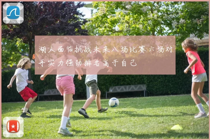 湖人面临挑战未来八场比赛六场对手实力强劲排名高于自己