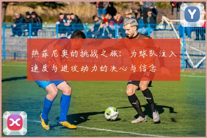 热菲尼奥的挑战之旅：为球队注入速度与进攻动力的决心与信念