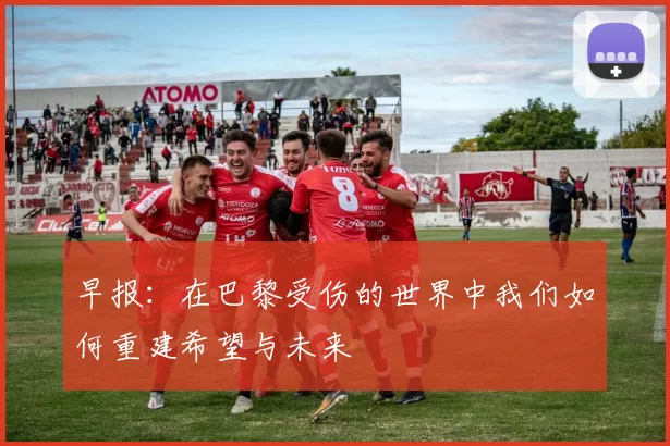 早报：在巴黎受伤的世界中我们如何重建希望与未来